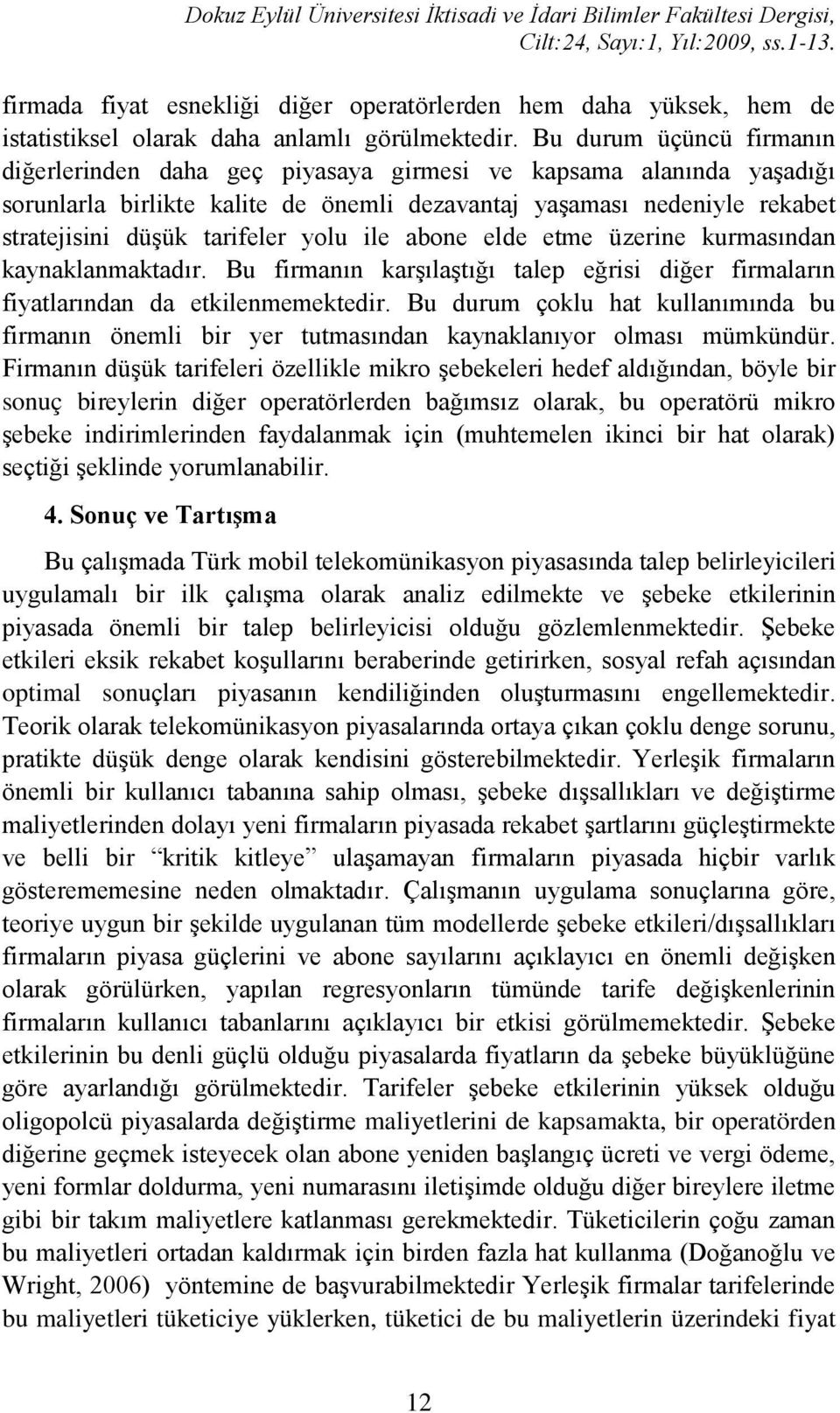 yolu ile abone elde etme üzerine kurmasından kaynaklanmaktadır. Bu firmanın karşılaştığı talep eğrisi diğer firmaların fiyatlarından da etkilenmemektedir.