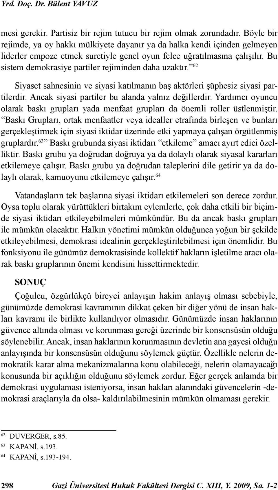 Bu sistem demokrasiye partiler rejiminden daha uzaktır. 62 Siyaset sahnesinin ve siyasi katılmanın baş aktörleri şüphesiz siyasi partilerdir. Ancak siyasi partiler bu alanda yalnız değillerdir.