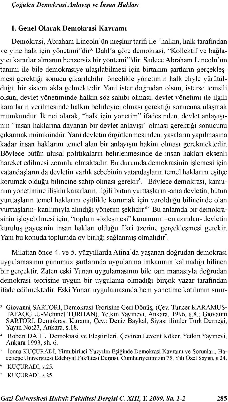 Sadece Abraham Lincoln ün tanımı ile bile demokrasiye ulaşılabilmesi için birtakım şartların gerçekleşmesi gerektiği sonucu çıkarılabilir: öncelikle yönetimin halk eliyle yürütüldüğü bir sistem akla