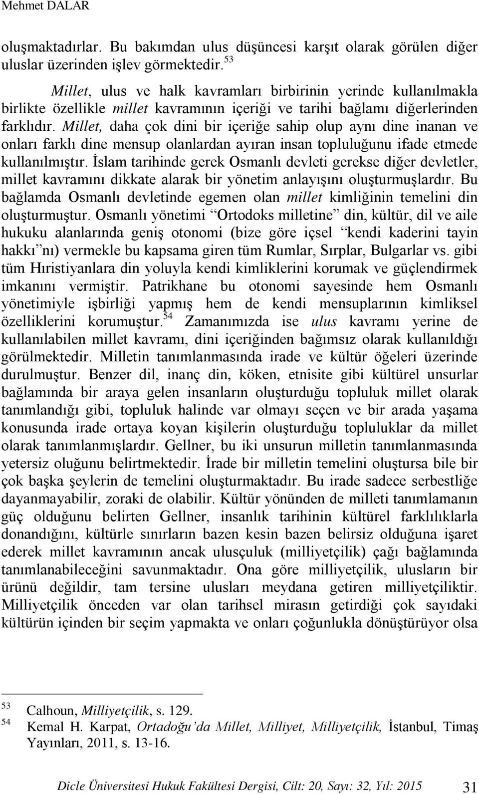 Millet, daha çok dini bir içeriğe sahip olup aynı dine inanan ve onları farklı dine mensup olanlardan ayıran insan topluluğunu ifade etmede kullanılmıştır.