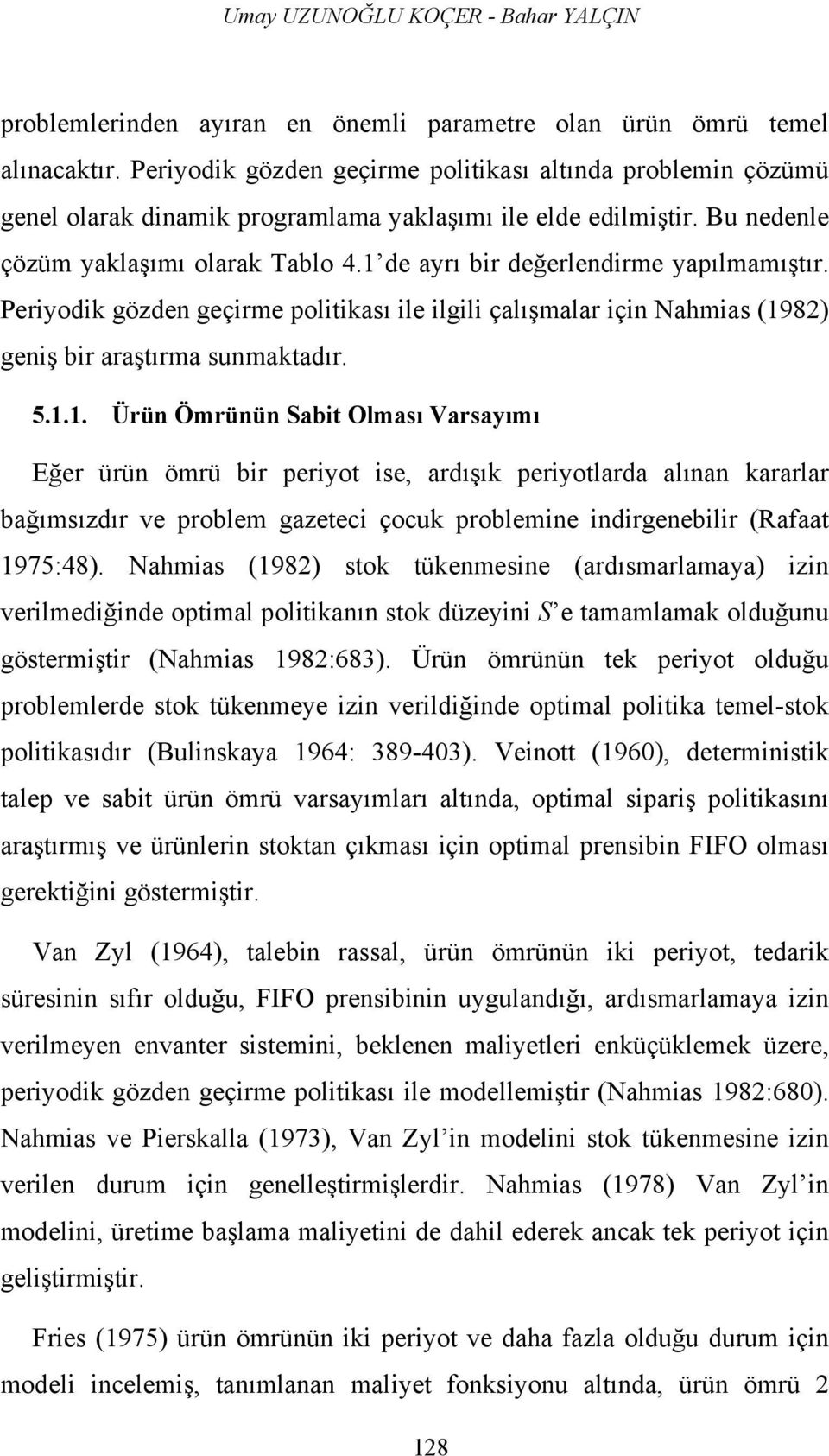 1 de ayrı bir değerlendirme yapılmamıştır. Periyodik gözden geçirme politikası ile ilgili çalışmalar için Nahmias (1982) geniş bir araştırma sunmaktadır. 5.1.1. Ürün Ömrünün Olması Varsayımı Eğer ürün ömrü bir periyot ise, ardışık periyotlarda alınan kararlar bağımsızdır ve problem gazeteci çocuk problemine indirgenebilir (Rafaat 1975:48).