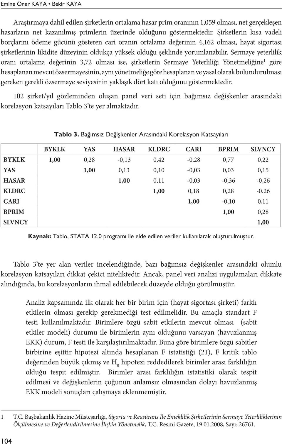 Sermaye yeterlilik oranı ortalama değerinin 3,72 olması ise, şirketlerin Sermaye Yeterliliği Yönetmeliğine 1 göre hesaplanan mevcut özsermayesinin, aynı yönetmeliğe göre hesaplanan ve yasal olarak