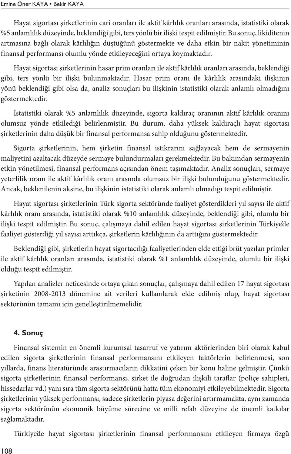 Hayat sigortası şirketlerinin hasar prim oranları ile aktif kârlılık oranları arasında, beklendiği gibi, ters yönlü bir ilişki bulunmaktadır.