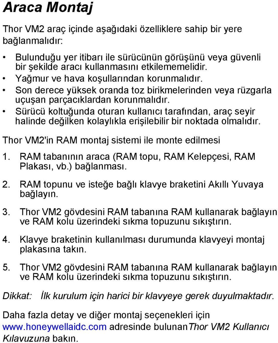 Sürücü koltuğunda oturan kullanıcı tarafından, araç seyir halinde değilken kolaylıkla erişilebilir bir noktada olmalıdır. Thor VM2'in RAM montaj sistemi ile monte edilmesi 1.