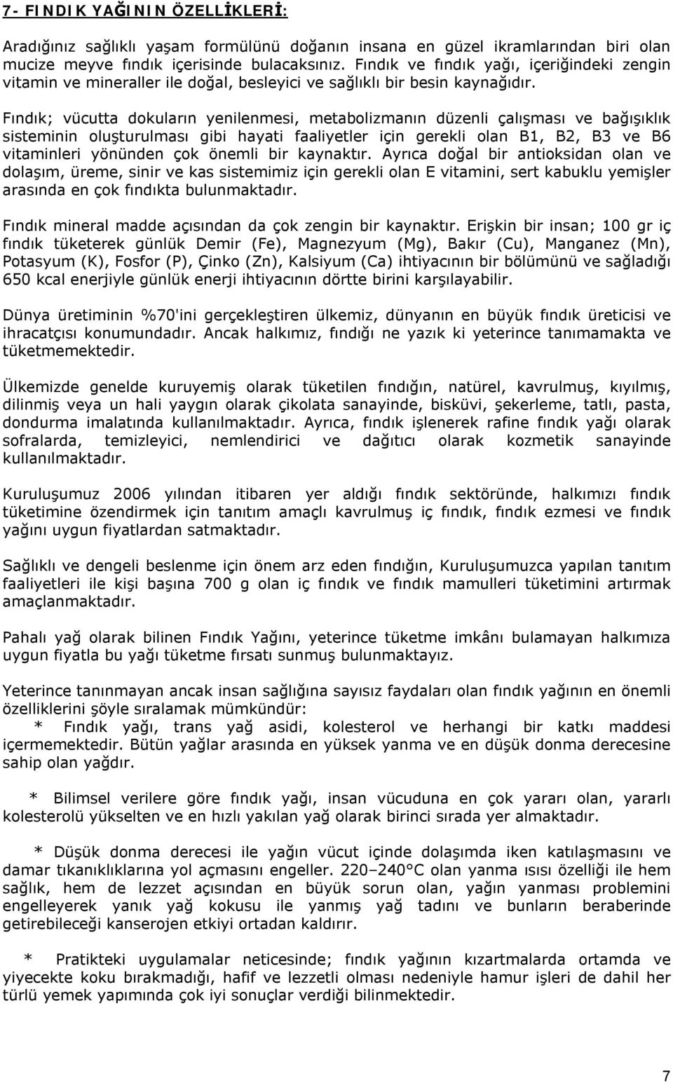 Fındık; vücutta dokuların yenilenmesi, metabolizmanın düzenli çalışması ve bağışıklık sisteminin oluşturulması gibi hayati faaliyetler için gerekli olan B1, B2, B3 ve B6 vitaminleri yönünden çok