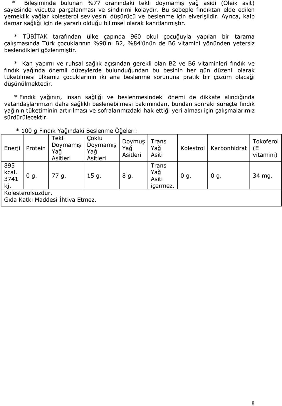 * TÜBİTAK tarafından ülke çapında 960 okul çocuğuyla yapılan bir tarama çalışmasında Türk çocuklarının %90'nı B2, %84'ünün de B6 vitamini yönünden yetersiz beslendikleri gözlenmiştir.