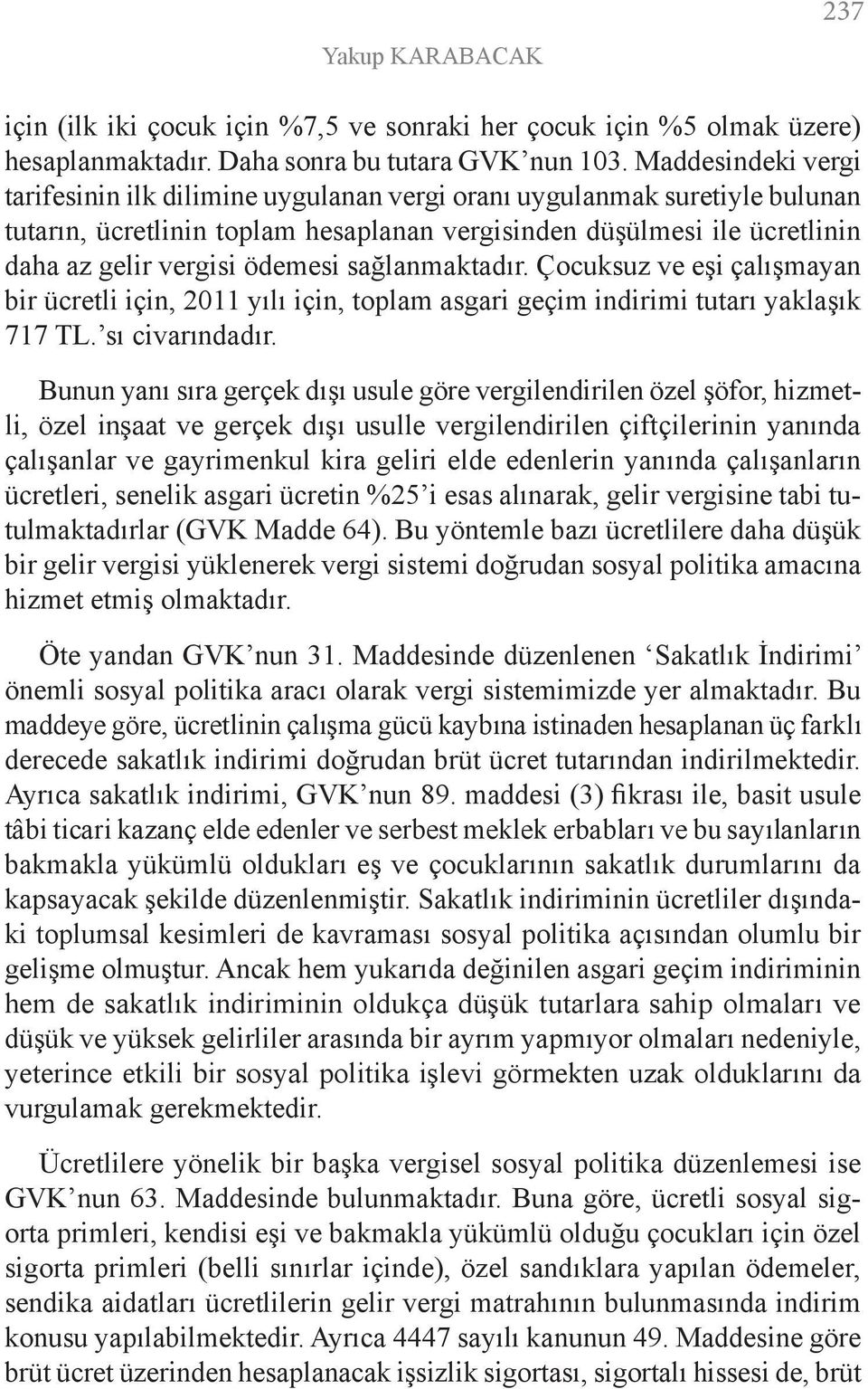 sağlanmaktadır. Çocuksuz ve eşi çalışmayan bir ücretli için, 2011 yılı için, toplam asgari geçim indirimi tutarı yaklaşık 717 TL. sı civarındadır.