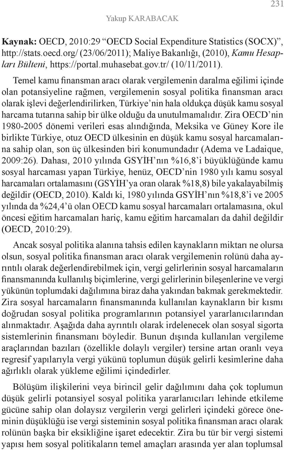 Temel kamu finansman aracı olarak vergilemenin daralma eğilimi içinde olan potansiyeline rağmen, vergilemenin sosyal politika finansman aracı olarak işlevi değerlendirilirken, Türkiye nin hala