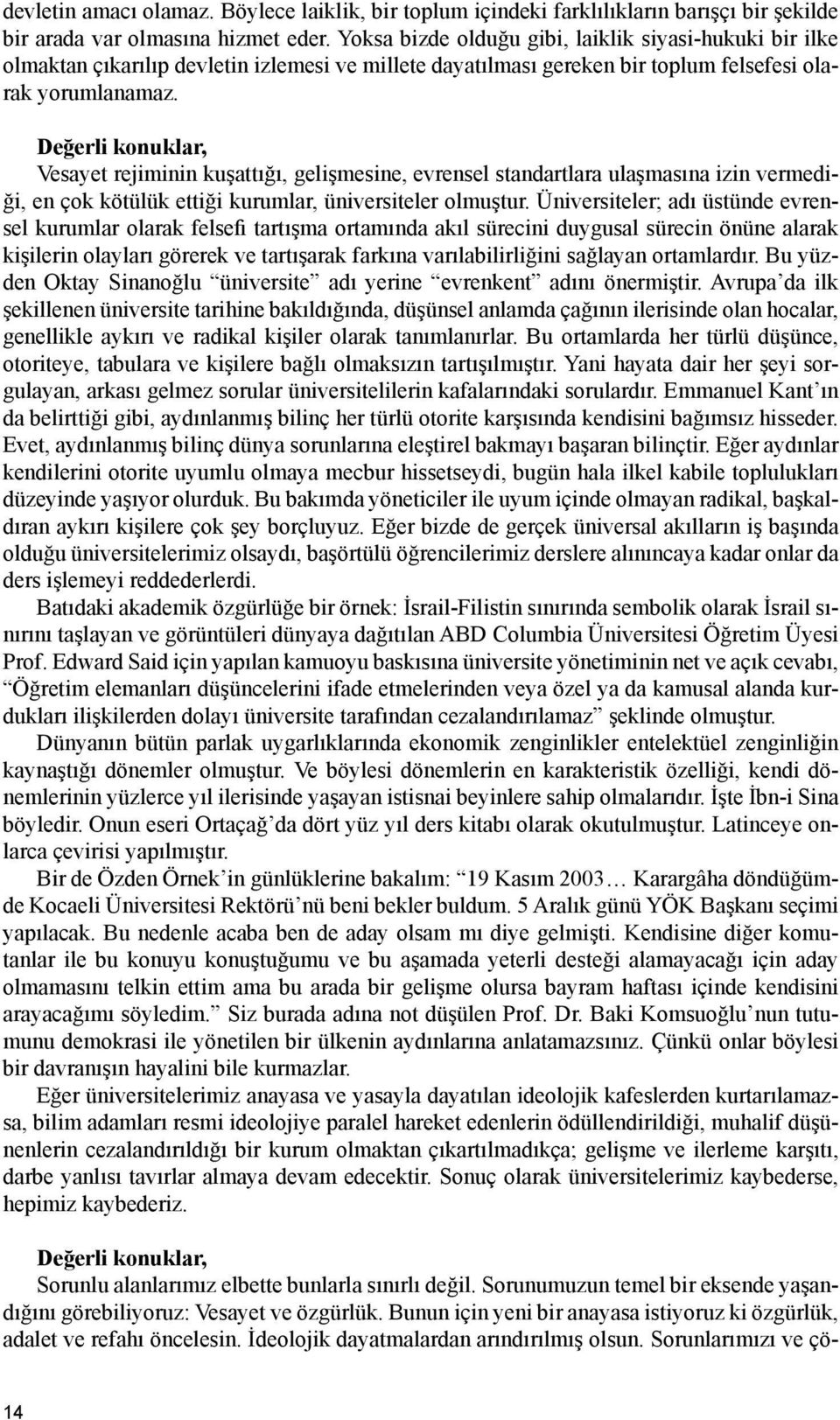 Değerli konuklar, Vesayet rejiminin kuşattığı, gelişmesine, evrensel standartlara ulaşmasına izin vermediği, en çok kötülük ettiği kurumlar, üniversiteler olmuştur.