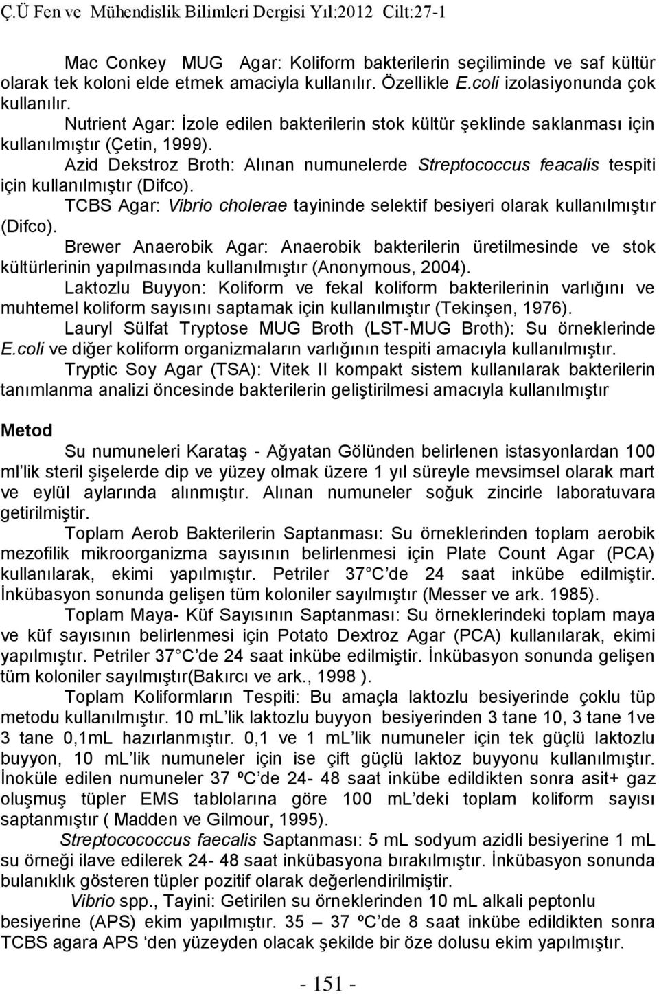 Azid Dekstroz Broth: Alınan numunelerde Streptococcus feacalis tespiti için kullanılmıştır (Difco). TCBS Agar: Vibrio cholerae tayininde selektif besiyeri olarak kullanılmıştır (Difco).