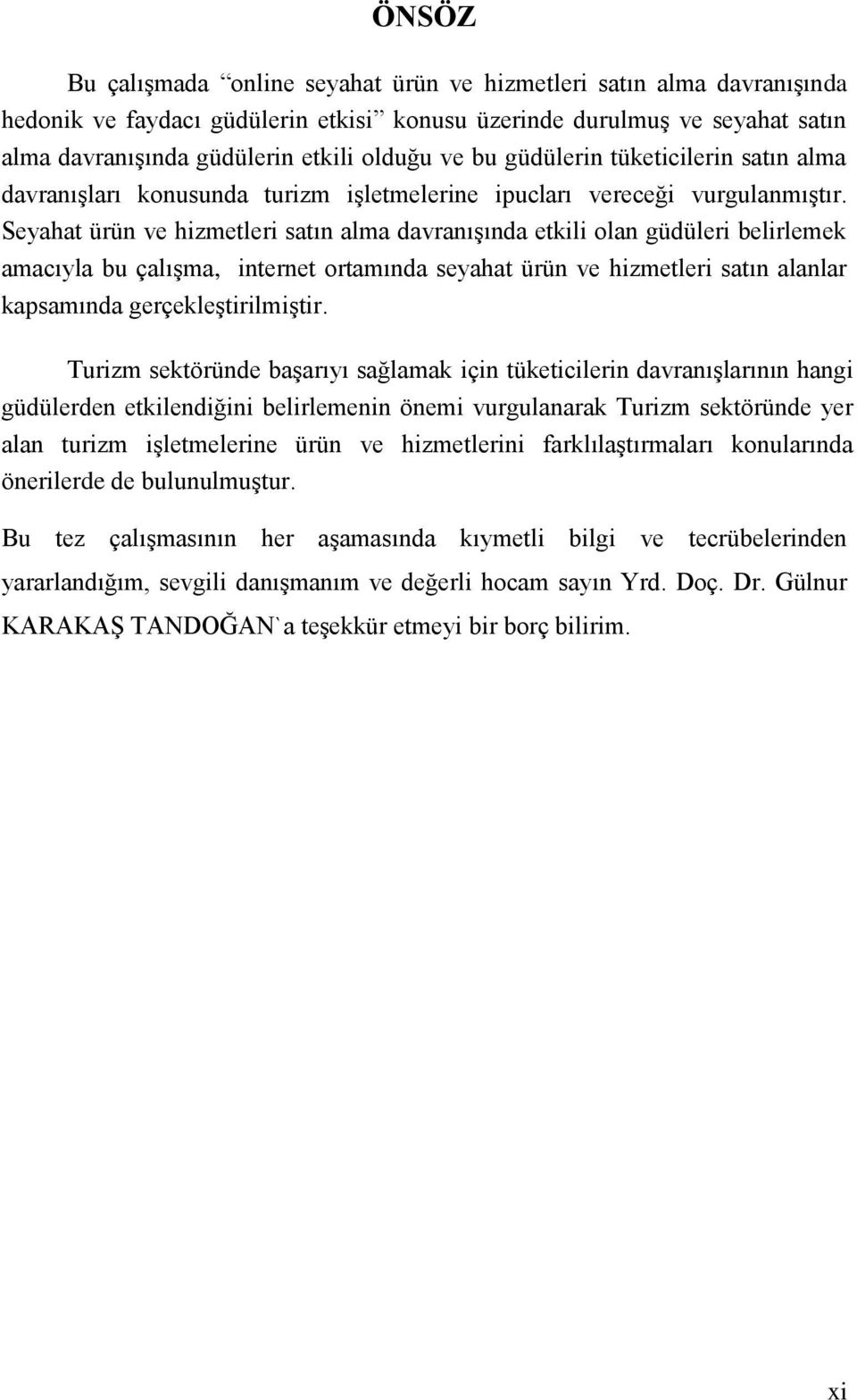 Seyahat ürün ve hizmetleri satın alma davranıģında etkili olan güdüleri belirlemek amacıyla bu çalıģma, internet ortamında seyahat ürün ve hizmetleri satın alanlar kapsamında gerçekleģtirilmiģtir.