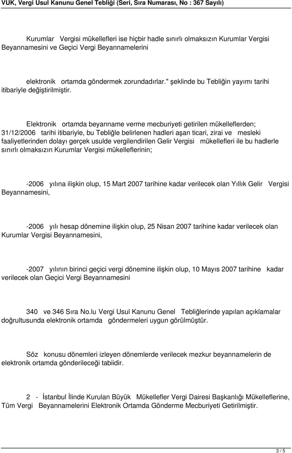 Elektronik ortamda beyanname verme mecburiyeti getirilen mükelleflerden; 31/12/2006 tarihi itibariyle, bu Tebliğle belirlenen hadleri aşan ticari, zirai ve mesleki faaliyetlerinden dolayı gerçek