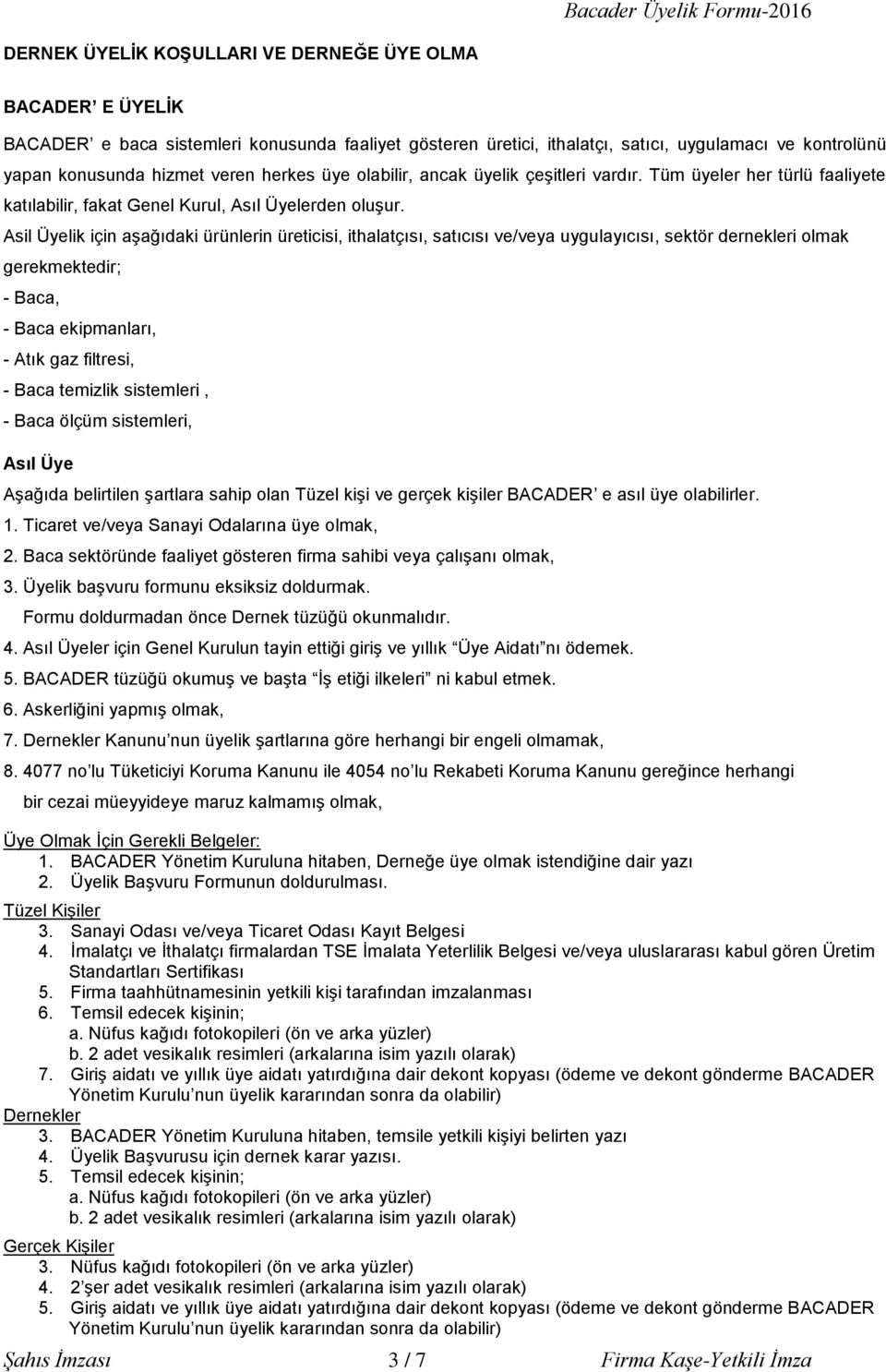 Asil Üyelik için aşağıdaki ürünlerin üreticisi, ithalatçısı, satıcısı ve/veya uygulayıcısı, sektör dernekleri olmak gerekmektedir; - Baca, - Baca ekipmanları, - Atık gaz filtresi, - Baca temizlik