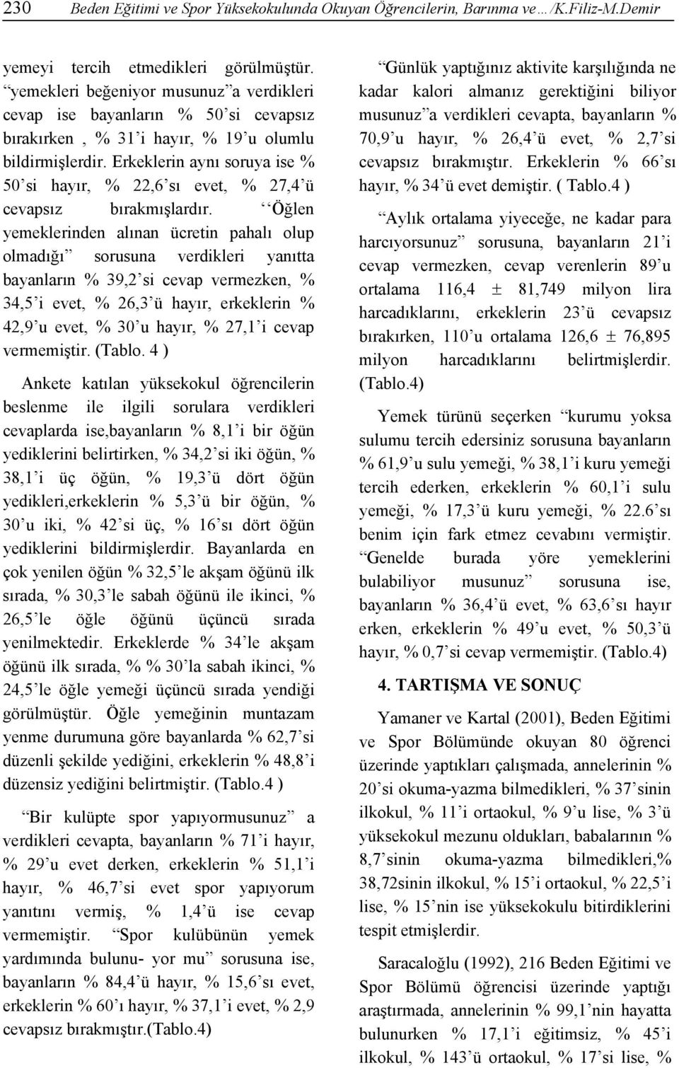 Erkeklerin aynı soruya ise % 50 si hayır, % 22,6 sı evet, % 27,4 ü cevapsız bırakmışlardır.