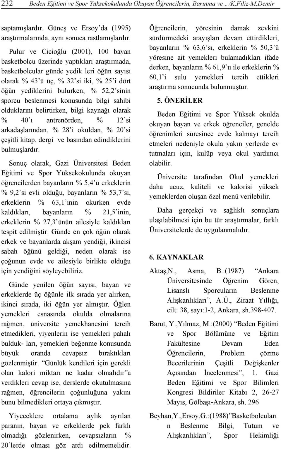 52,2 sinin sporcu beslenmesi konusunda bilgi sahibi olduklarını belirtirken, bilgi kaynağı olarak % 40 ı antrenörden, % 12 si arkadaşlarından, % 28 i okuldan, % 20 si çeşitli kitap, dergi ve basından