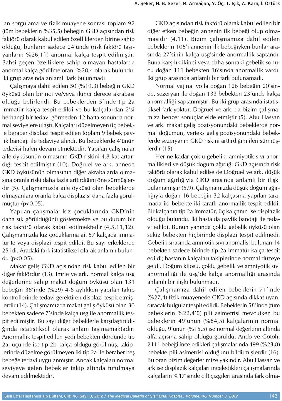 faktörü taşıyanların %26,1 i) anormal kalça tespit edilmiştir. Bahsi geçen özelliklere sahip olmayan hastalarda anormal kalça görülme oranı %20,4 olarak bulundu.