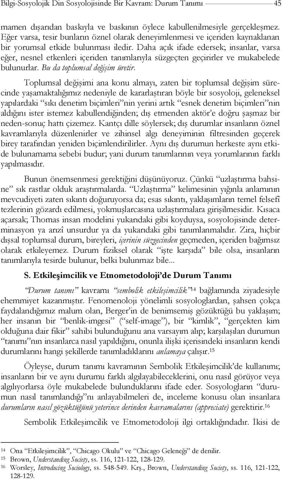 Daha açık ifade edersek; insanlar, varsa eğer, nesnel etkenleri içeriden tanımlarıyla süzgeçten geçirirler ve mukabelede bulunurlar. Bu da toplumsal değişim üretir.