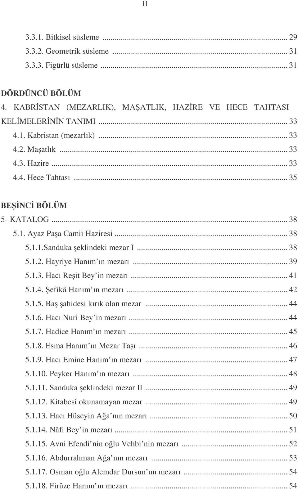 .. 39 5.1.3. Hacı Re it Bey in mezarı... 41 5.1.4. efikâ Hanım ın mezarı... 42 5.1.5. Ba ahidesi kırık olan mezar... 44 5.1.6. Hacı Nuri Bey in mezarı... 44 5.1.7. Hadice Hanım ın mezarı... 45 5.1.8.