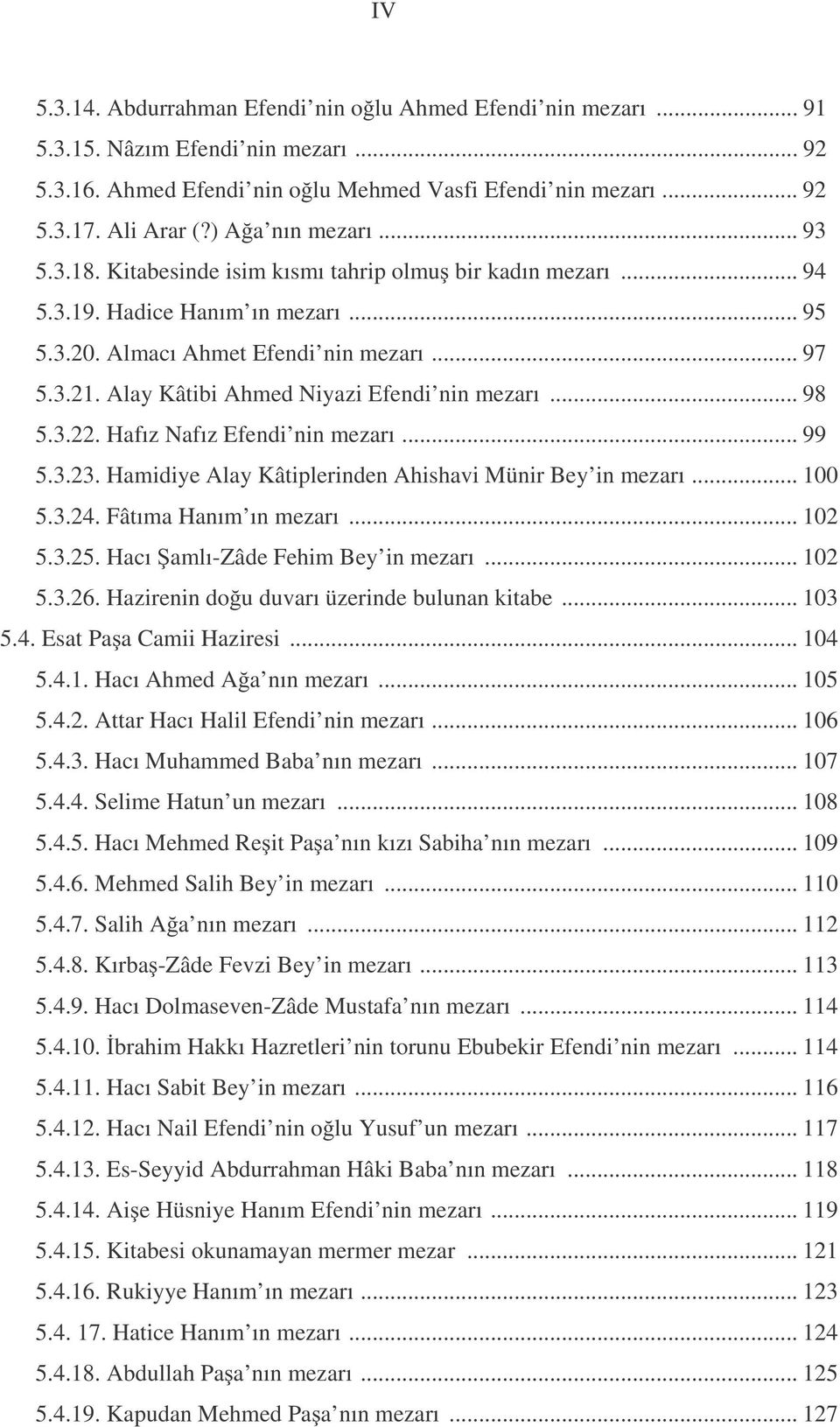 Alay Kâtibi Ahmed Niyazi Efendi nin mezarı... 98 5.3.22. Hafız Nafız Efendi nin mezarı... 99 5.3.23. Hamidiye Alay Kâtiplerinden Ahishavi Münir Bey in mezarı... 100 5.3.24. Fâtıma Hanım ın mezarı.