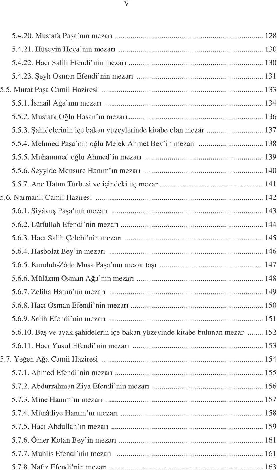 .. 138 5.5.5. Muhammed o lu Ahmed in mezarı... 139 5.5.6. Seyyide Mensure Hanım ın mezarı... 140 5.5.7. Ane Hatun Türbesi ve içindeki üç mezar... 141 5.6. Narmanlı Camii Haziresi... 142 5.6.1. Siyâvu Pa a nın mezarı.