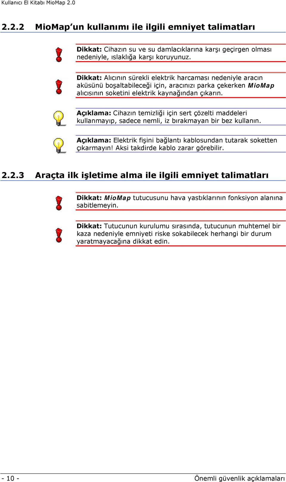 Açıklama: Cihazın temizliği için sert çözelti maddeleri kullanmayıp, sadece nemli, iz bırakmayan bir bez kullanın. Açıklama: Elektrik fişini bağlantı kablosundan tutarak soketten çıkarmayın!