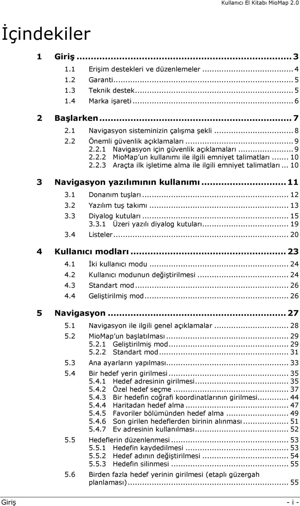 .. 10 3 Navigasyon yazılımının kullanımı... 11 3.1 Donanım tuşları... 12 3.2 Yazılım tuş takımı... 13 3.3 Diyalog kutuları... 15 3.3.1 Üzeri yazılı diyalog kutuları... 19 3.4 Listeler.