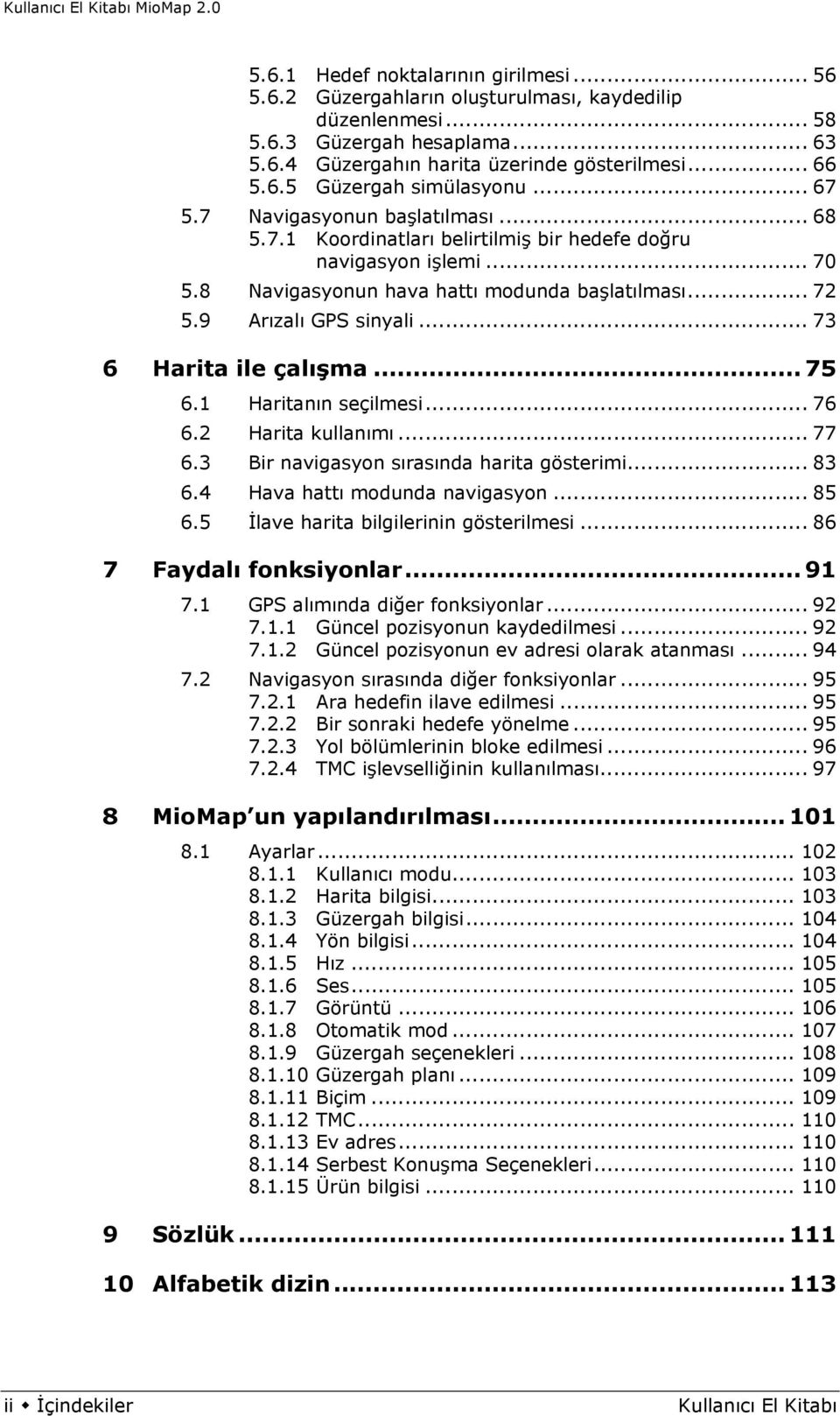 .. 73 6 Harita ile çalışma... 75 6.1 Haritanın seçilmesi... 76 6.2 Harita kullanımı... 77 6.3 Bir navigasyon sırasında harita gösterimi... 83 6.4 Hava hattı modunda navigasyon... 85 6.