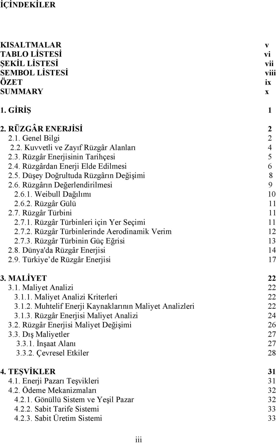 Rüzgâr Türbini 11 2.7.1. Rüzgâr Türbinleri için Yer Seçimi 11 2.7.2. Rüzgâr Türbinlerinde Aerodinamik Verim 12 2.7.3. Rüzgâr Türbinin Güç Eğrisi 13 2.8. Dünya'da Rüzgâr Enerjisi 14 2.9.