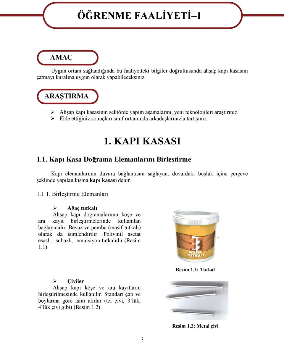 KAPI KASASI 1.1. Kapı Kasa Doğrama Elemanlarını Birleştirme Kapı elemanlarının duvara bağlantısını sağlayan, duvardaki boşluk içine çerçeve şeklinde yapılan kısma kapı kasası denir. 1.1.1. Birleştirme Elemanları Ağaç tutkalı Ahşap kapı doğramalarının köşe ve ara kayıt birleştirmelerinde kullanılan bağlayıcıdır.