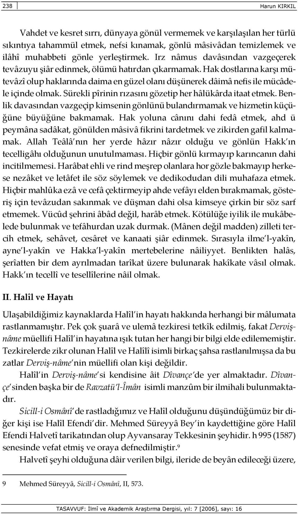 Sürekli pîrinin rızasını gözetip her hâlükârda itaat etmek. Benlik davasından vazgeçip kimsenin gönlünü bulandırmamak ve hizmetin küçüğüne büyüğüne bakmamak.