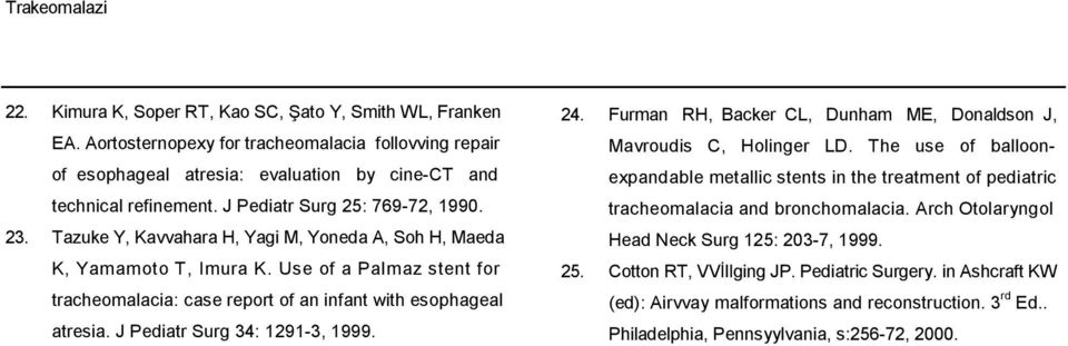 Use of a Palmaz stent for tracheomalacia: case report of an infant with esophageal atresia. J Pediatr Surg 34: 1291-3, 1999. 24. Furman RH, Backer CL, Dunham ME, Donaldson J, Mavroudis C, Holinger LD.