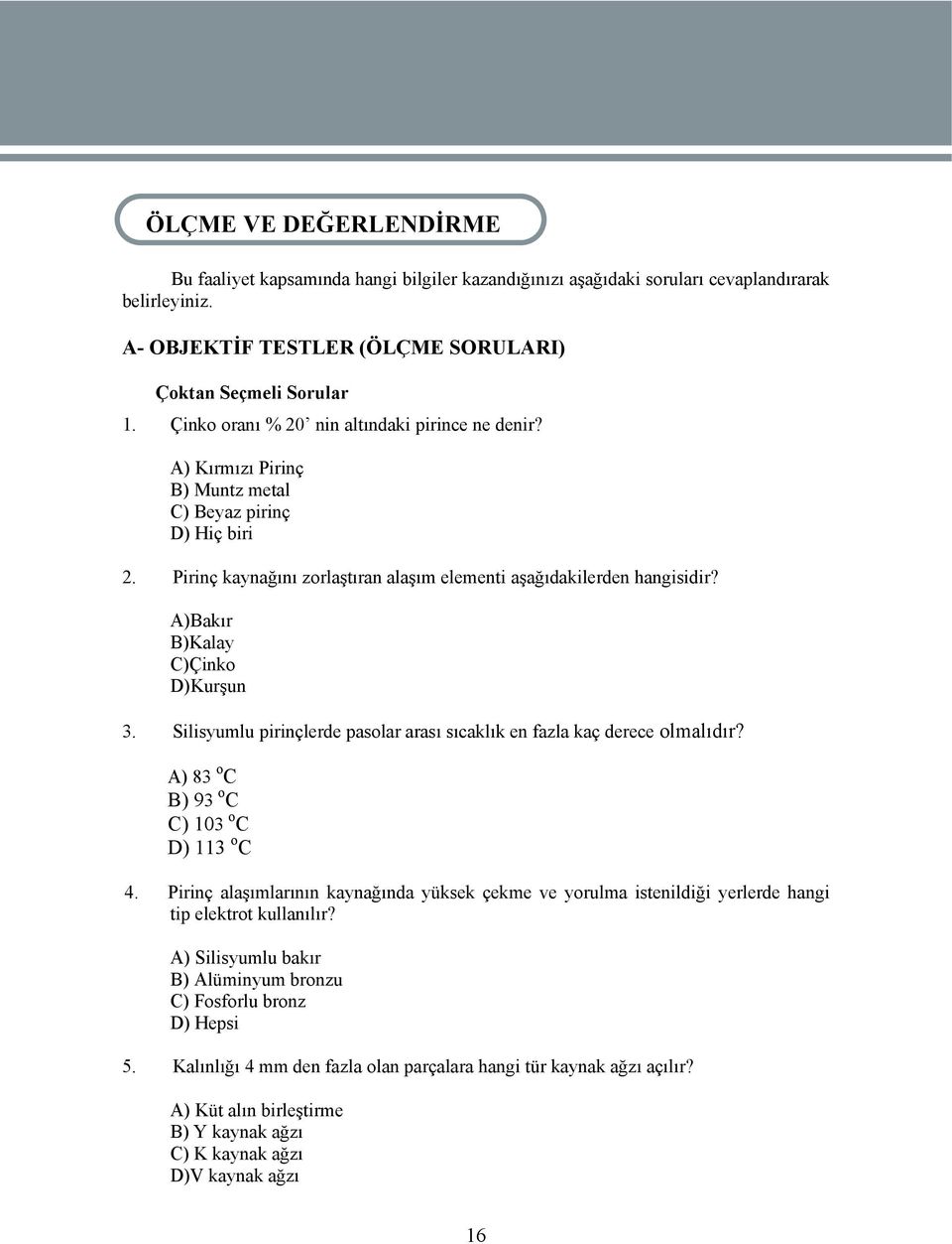 Pirinç kaynağını zorlaştıran alaşım elementi aşağıdakilerden hangisidir? A)Bakır B)Kalay C)Çinko D)Kurşun 3. Silisyumlu pirinçlerde pasolar arası sıcaklık en fazla kaç derece olmalıdır?