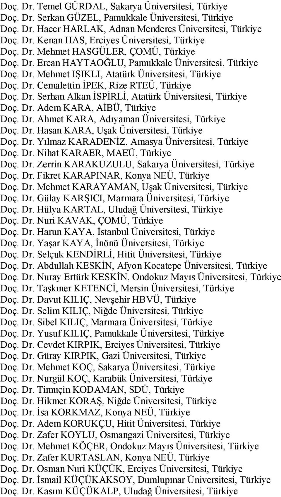 Dr. Adem KARA, AİBÜ, Türkiye Doç. Dr. Ahmet KARA, Adıyaman Üniversitesi, Türkiye Doç. Dr. Hasan KARA, Uşak Üniversitesi, Türkiye Doç. Dr. Yılmaz KARADENİZ, Amasya Üniversitesi, Türkiye Doç. Dr. Nihat KARAER, MAEÜ, Türkiye Doç.