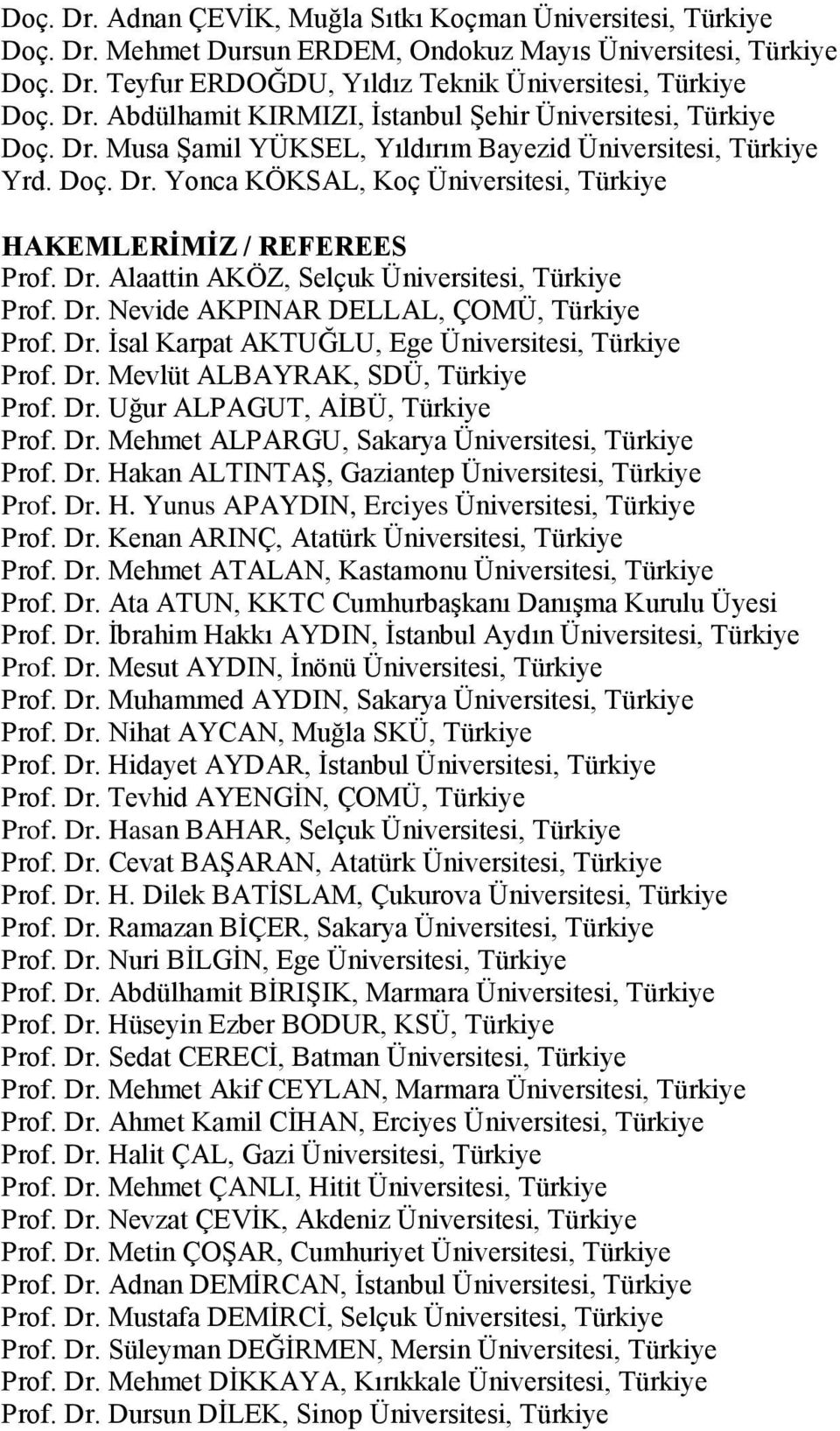 Dr. Nevide AKPINAR DELLAL, ÇOMÜ, Türkiye Prof. Dr. İsal Karpat AKTUĞLU, Ege Üniversitesi, Türkiye Prof. Dr. Mevlüt ALBAYRAK, SDÜ, Türkiye Prof. Dr. Uğur ALPAGUT, AİBÜ, Türkiye Prof. Dr. Mehmet ALPARGU, Sakarya Üniversitesi, Türkiye Prof.