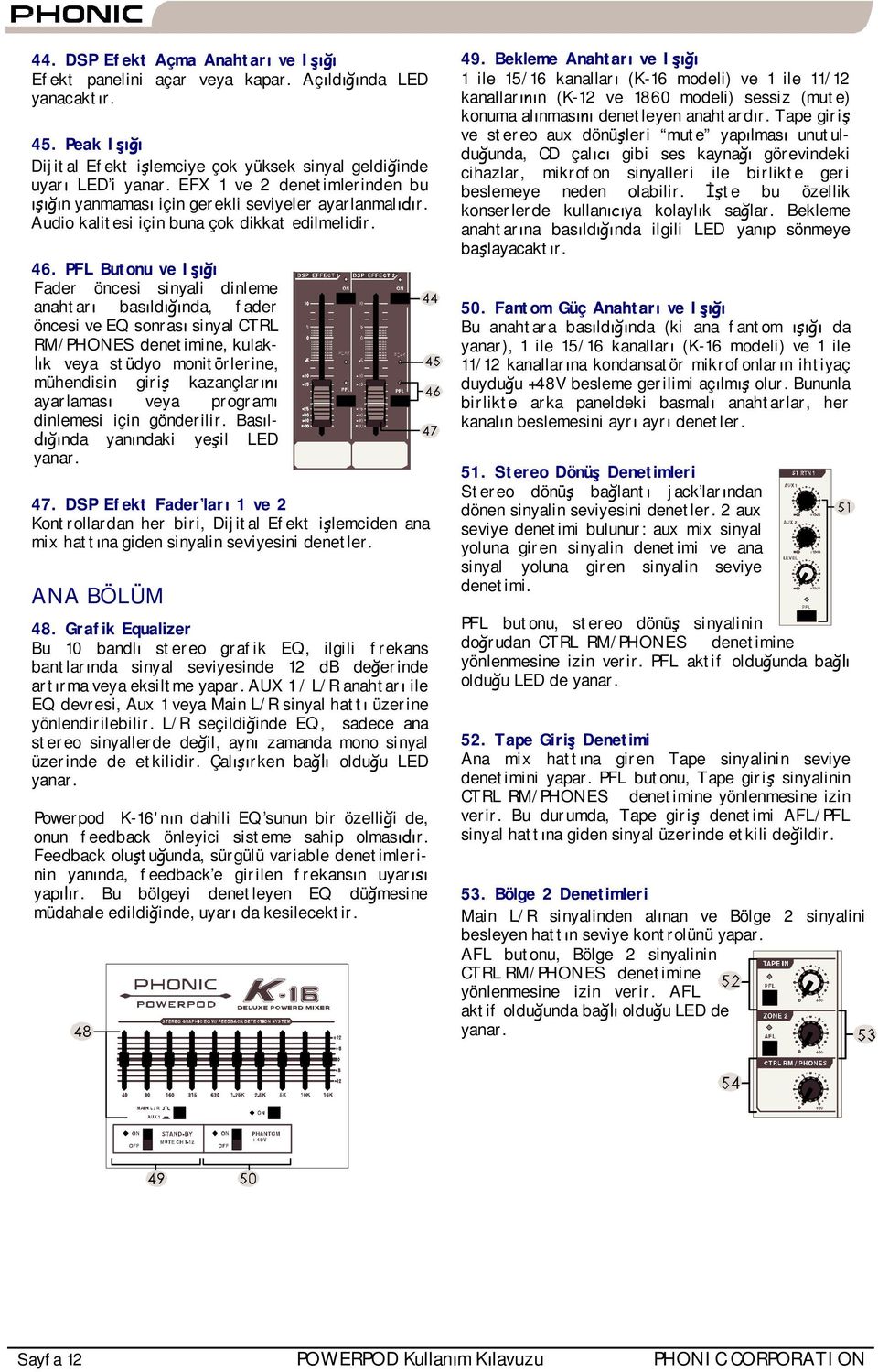 PFL Butonu ve I Fader öncesi sinyali dinleme anahtar bas ld nda, fader öncesi ve EQ sonras sinyal CTRL RM/PHONES denetimine, kulak- k veya stüdyo monitörlerine, mühendisin giri kazançlar ayarlamas