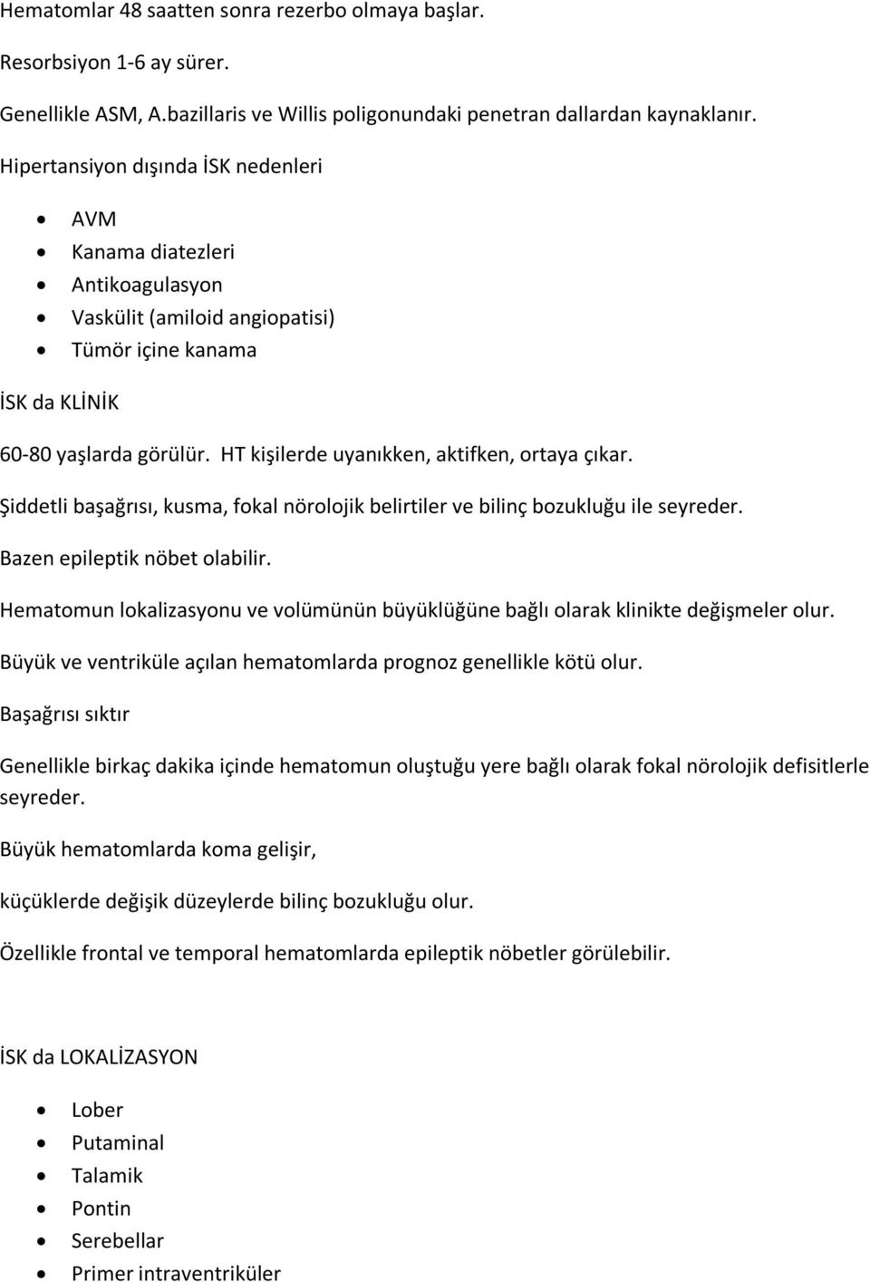 HT kişilerde uyanıkken, aktifken, ortaya çıkar. Şiddetli başağrısı, kusma, fokal nörolojik belirtiler ve bilinç bozukluğu ile seyreder. Bazen epileptik nöbet olabilir.