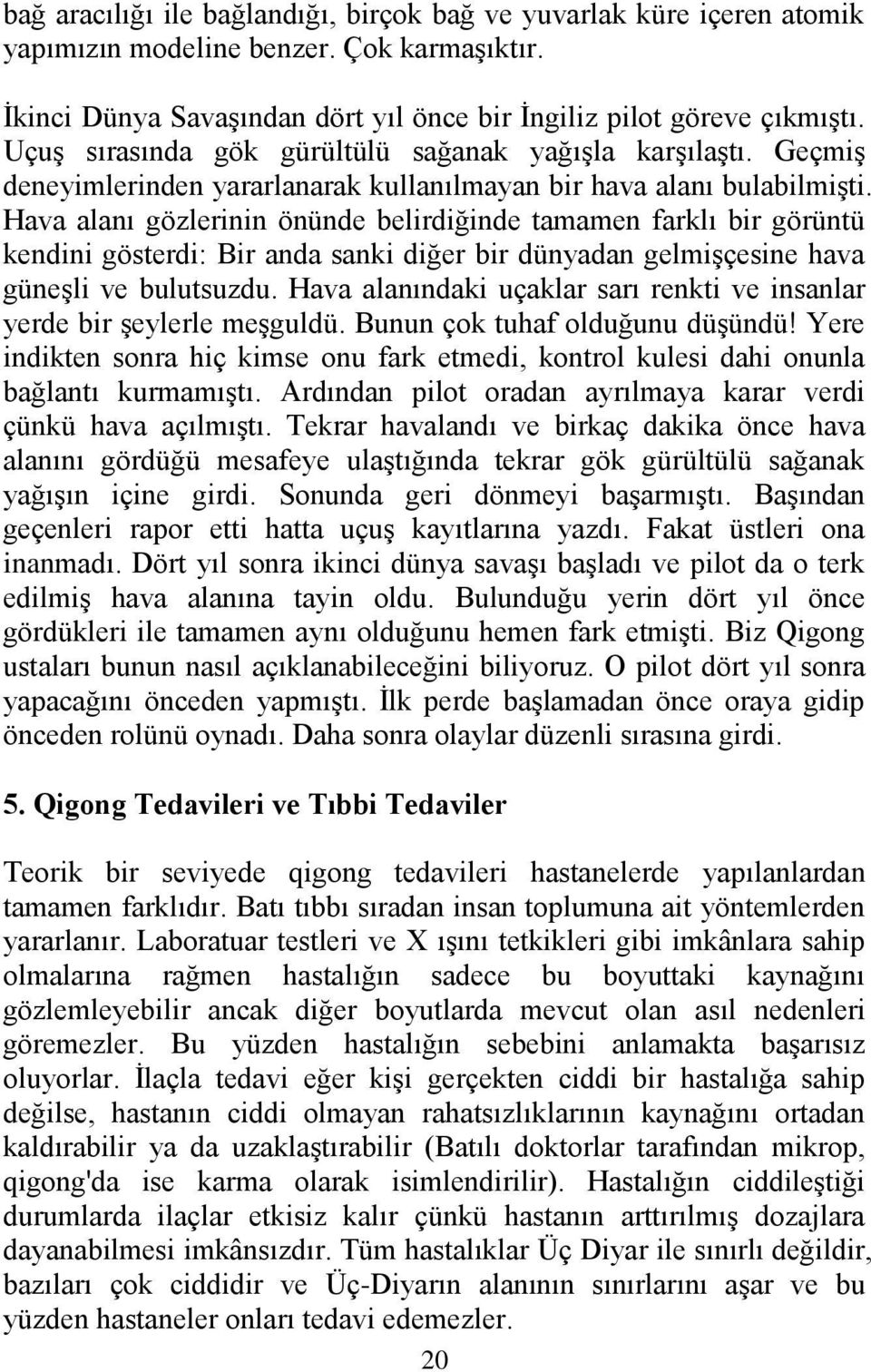 Hava alanı gözlerinin önünde belirdiğinde tamamen farklı bir görüntü kendini gösterdi: Bir anda sanki diğer bir dünyadan gelmişçesine hava güneşli ve bulutsuzdu.