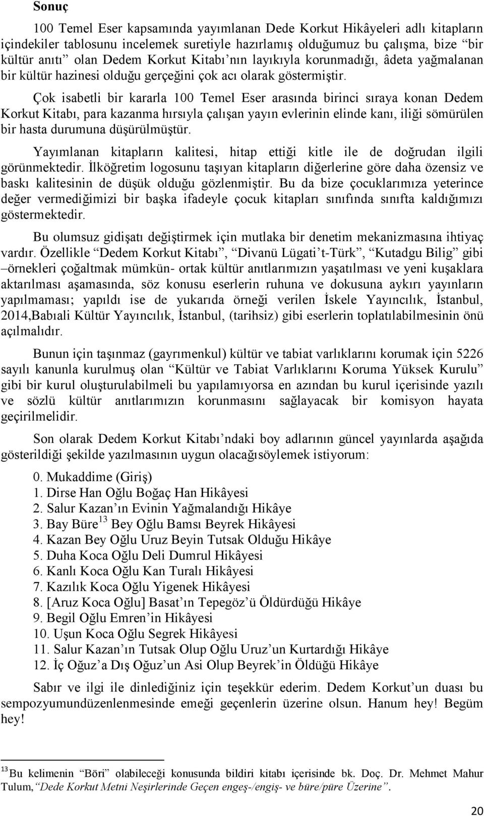 Çok isabetli bir kararla 100 Temel Eser arasında birinci sıraya konan Dedem Korkut Kitabı, para kazanma hırsıyla çalışan yayın evlerinin elinde kanı, iliği sömürülen bir hasta durumuna düşürülmüştür.