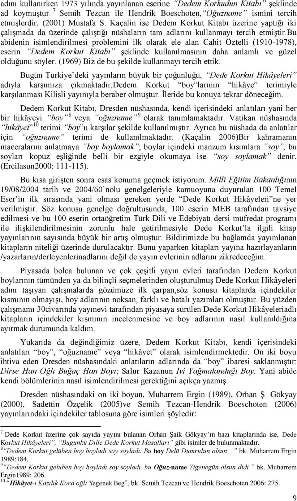 bu abidenin isimlendirilmesi problemini ilk olarak ele alan Cahit Öztelli (1910-1978), eserin Dedem Korkut Kitabı şeklinde kullanılmasının daha anlamlı ve güzel olduğunu söyler.