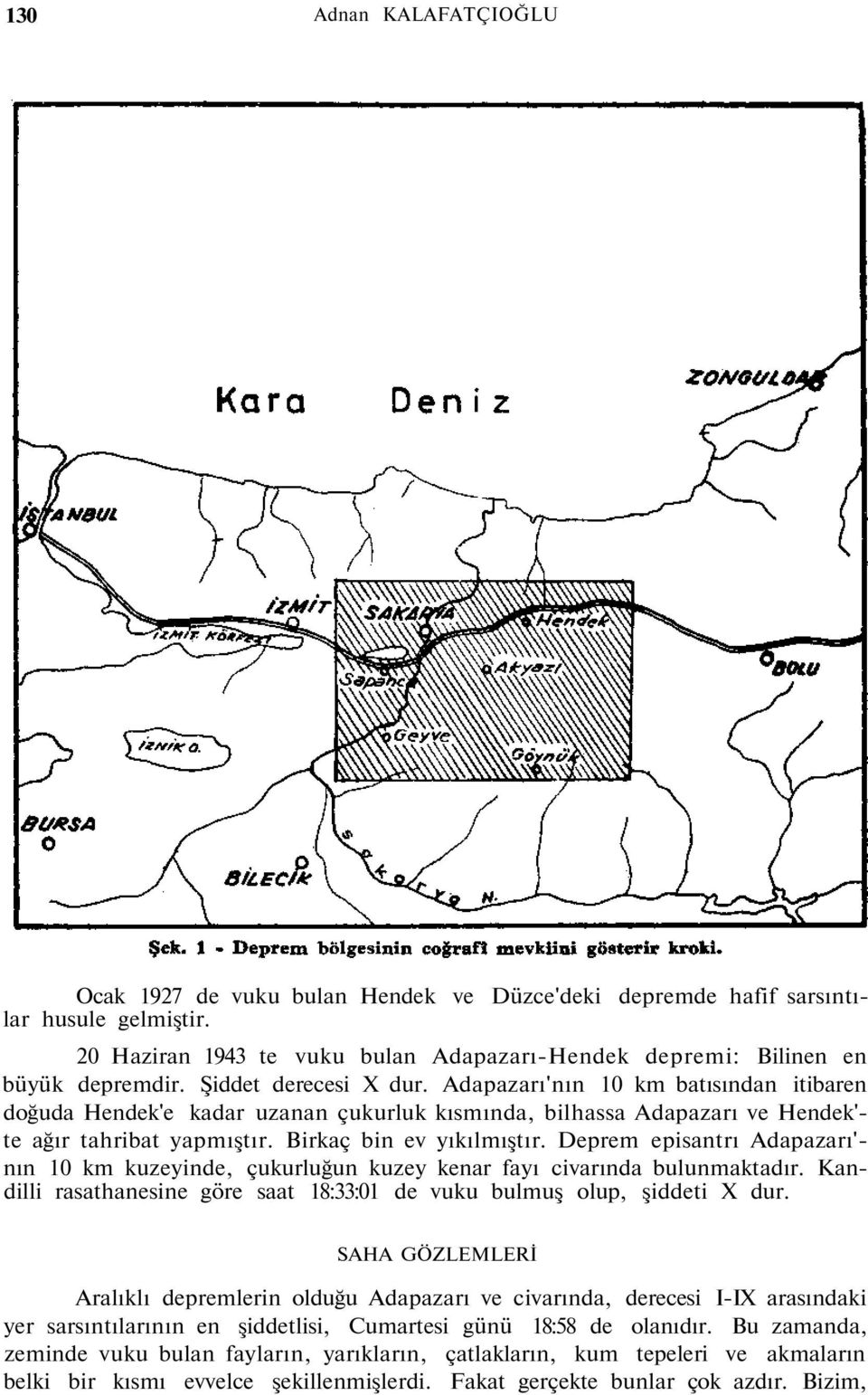 Deprem episantrı Adapazarı'- nın 10 km kuzeyinde, çukurluğun kuzey kenar fayı civarında bulunmaktadır. Kandilli rasathanesine göre saat 18:33:01 de vuku bulmuş olup, şiddeti X dur.