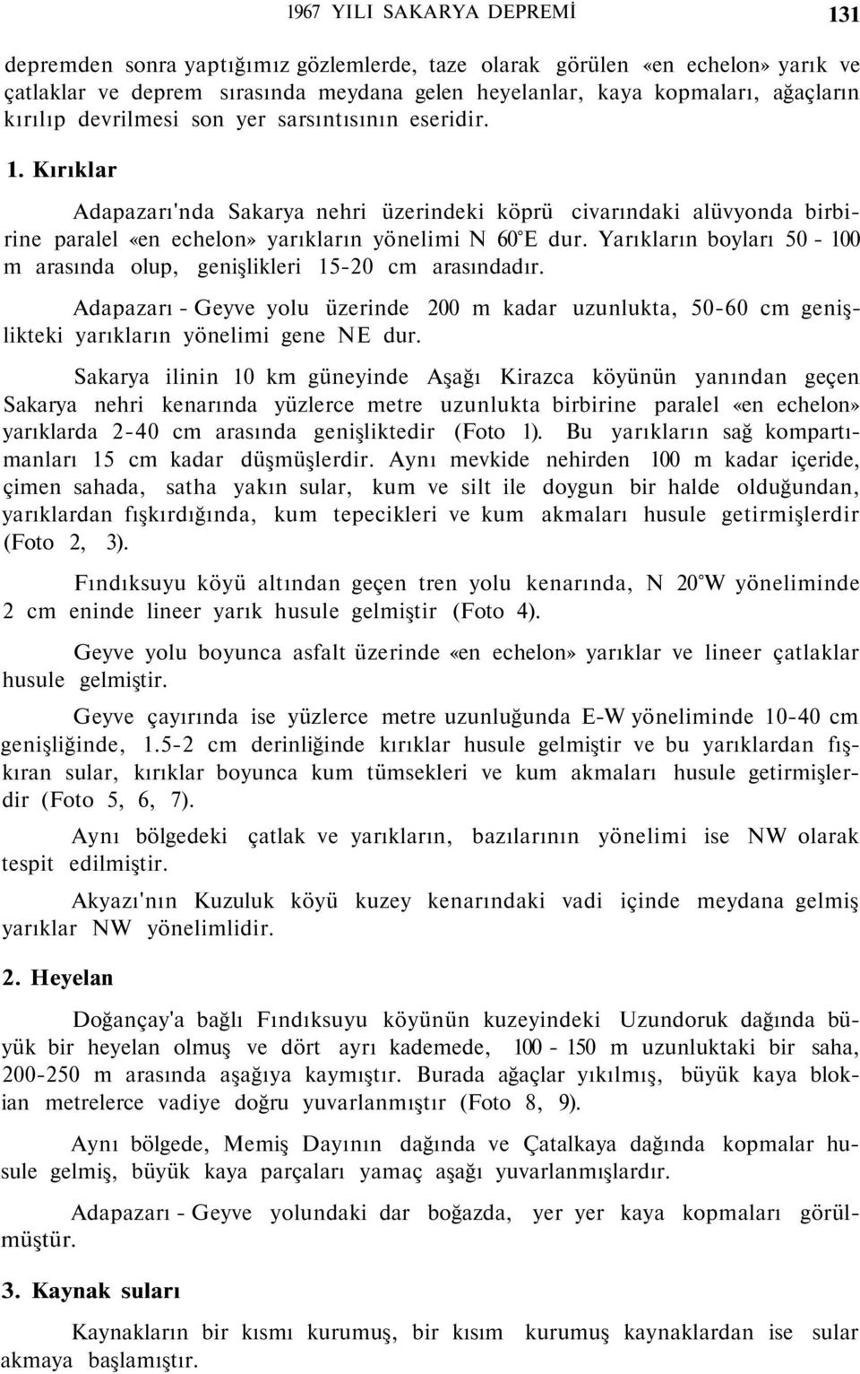 Yarıkların boyları 50-100 m arasında olup, genişlikleri 15-20 cm arasındadır. Adapazarı - Geyve yolu üzerinde 200 m kadar uzunlukta, 50-60 cm genişlikteki yarıkların yönelimi gene NE dur.