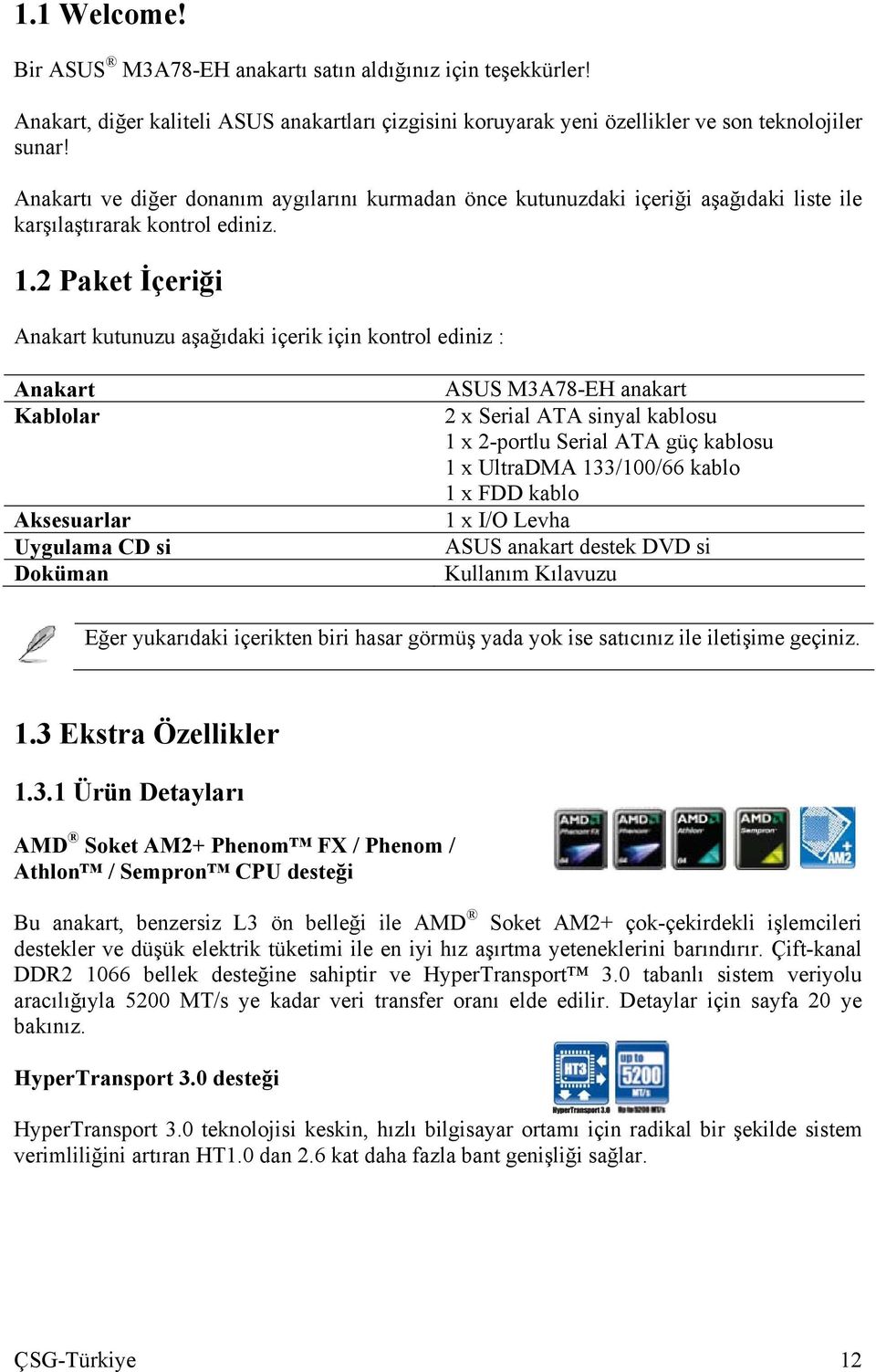 2 Paket İçeriği Anakart kutunuzu aşağıdaki içerik için kontrol ediniz : Anakart Kablolar Aksesuarlar Uygulama CD si Doküman ASUS M3A78-EH anakart 2 x Serial ATA sinyal kablosu 1 x 2-portlu Serial ATA