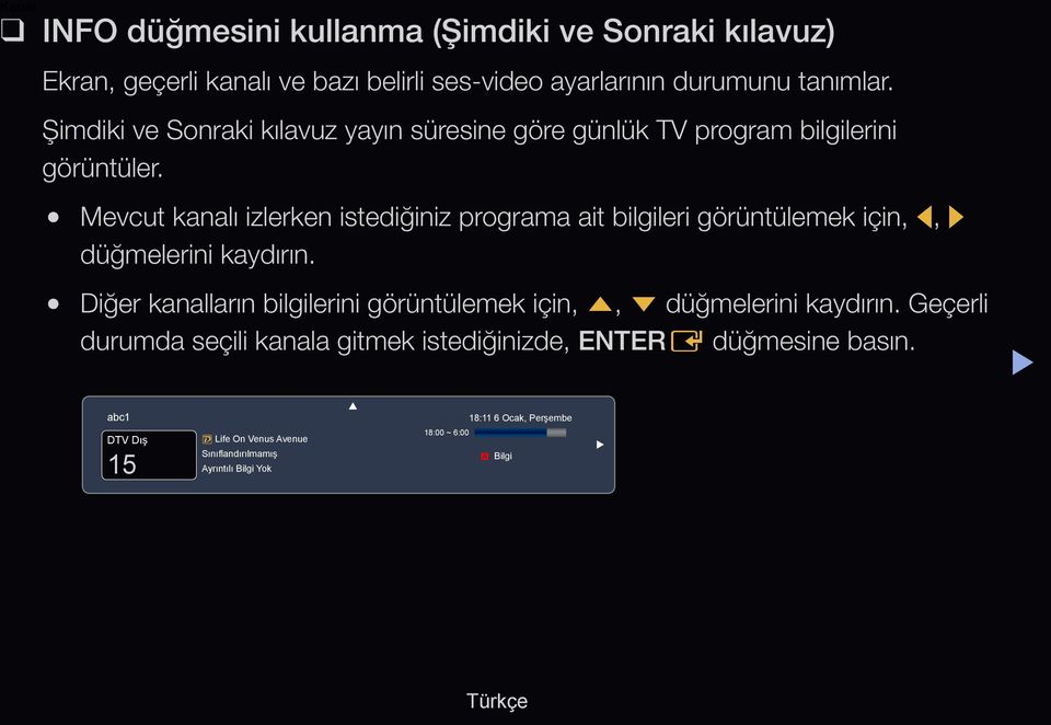 Mevcut kanalı izlerken istediğiniz programa ait bilgileri görüntülemek için, l, r düğmelerini kaydırın.