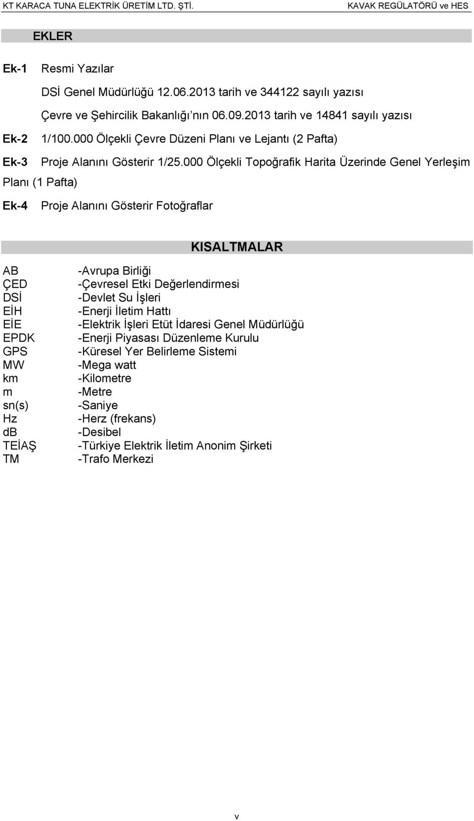 000 Ölçekli Topoğrafik Harita Üzerinde Genel Yerleşim Planı (1 Pafta) Ek-4 Proje Alanını Gösterir Fotoğraflar KISALTMALAR AB ÇED DSİ EİH EİE EPDK GPS MW km m sn(s) Hz db TEİAŞ TM -Avrupa