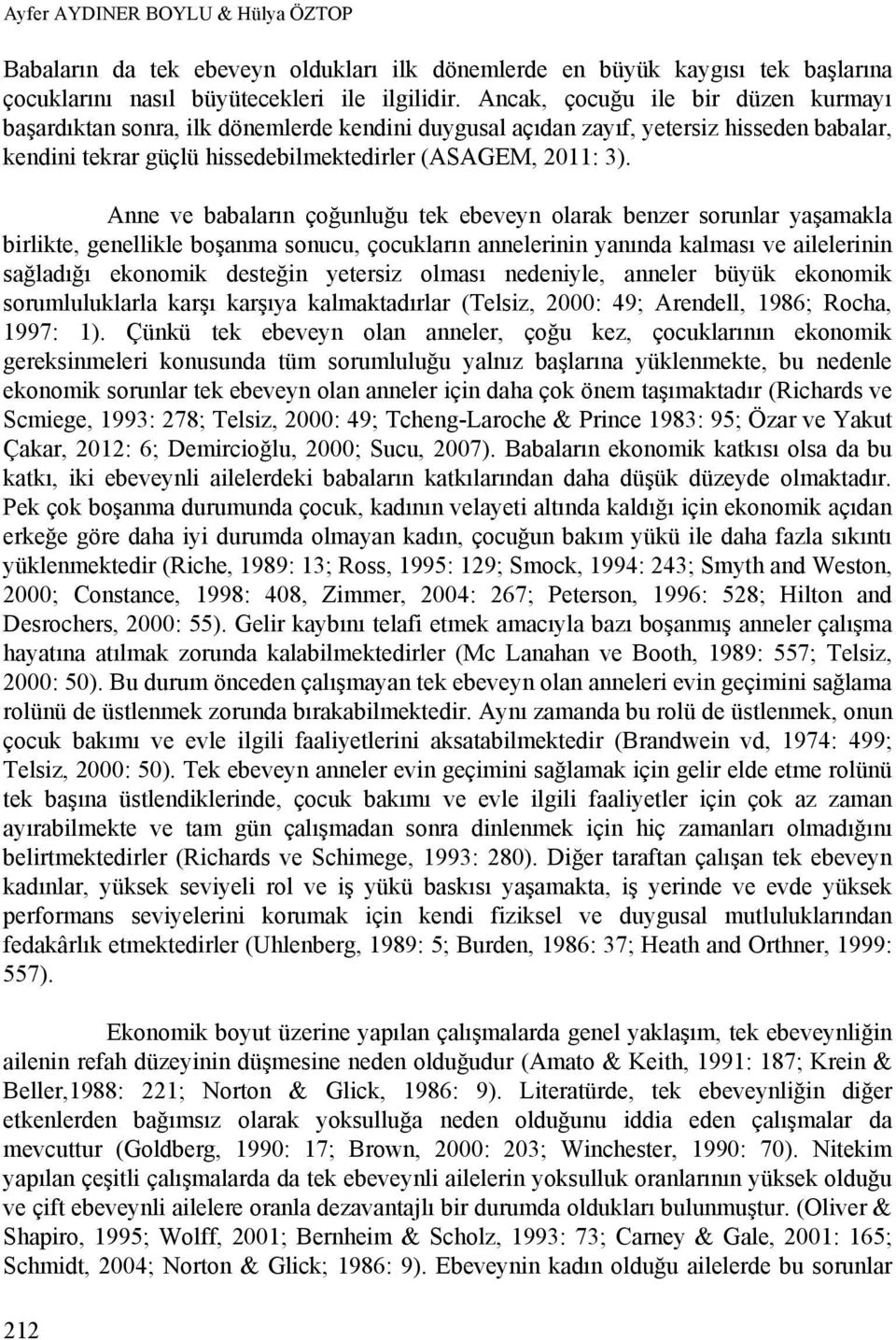 Anne ve babaların çoğunluğu tek ebeveyn olarak benzer sorunlar yaşamakla birlikte, genellikle boşanma sonucu, çocukların annelerinin yanında kalması ve ailelerinin sağladığı ekonomik desteğin