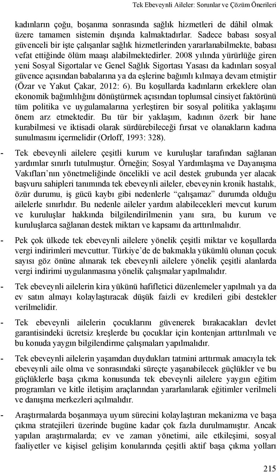 2008 yılında yürürlüğe giren yeni Sosyal Sigortalar ve Genel Sağlık Sigortası Yasası da kadınları sosyal güvence açısından babalarına ya da eşlerine bağımlı kılmaya devam etmiştir (Özar ve Yakut