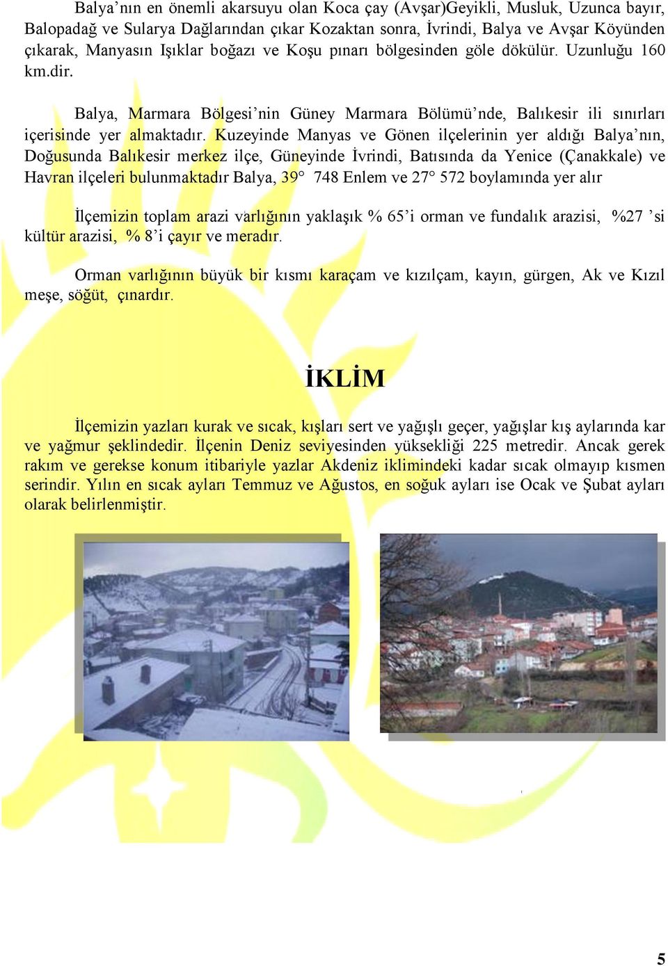 Kuzeyinde Manyas ve Gönen ilçelerinin yer aldığı Balya nın, Doğusunda Balıkesir merkez ilçe, Güneyinde İvrindi, Batısında da Yenice (Çanakkale) ve Havran ilçeleri bulunmaktadır Balya, 39 748 Enlem ve