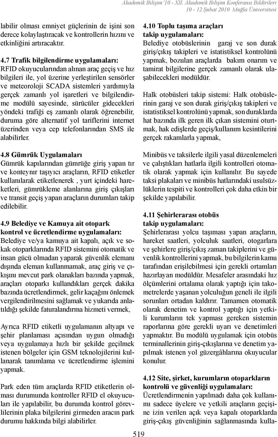 7 Trafik bilgilendirme uygulamaları: RFID okuyucularından alınan araç geçiş ve hız bilgileri ile, yol üzerine yerleştirilen sensörler ve meteoroloji SCADA sistemleri yardımıyla gerçek zamanlı yol