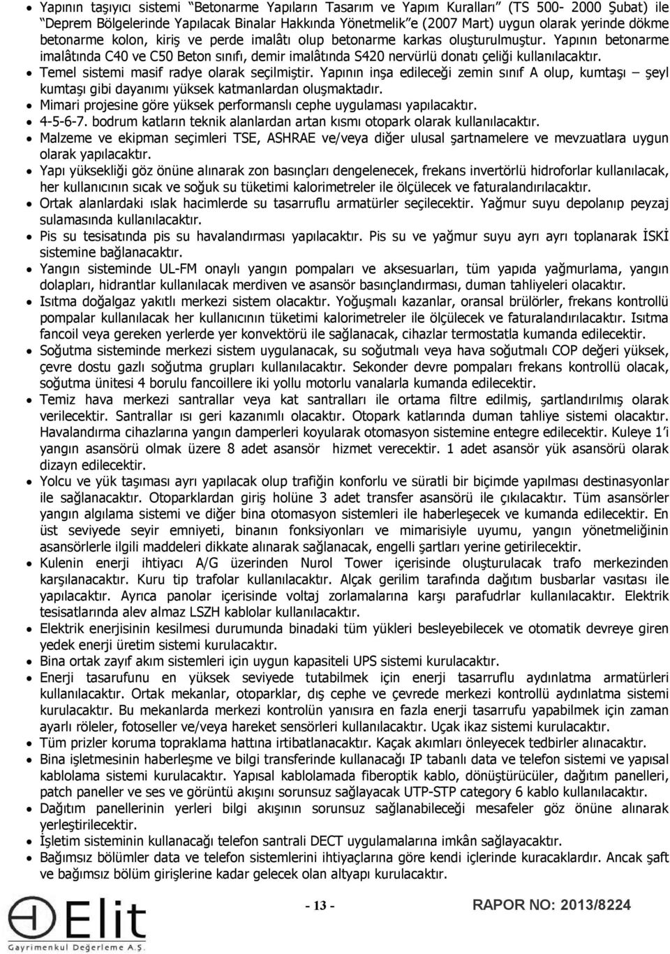 Temel sistemi masif radye olarak seçilmiştir. Yapının inşa edileceği zemin sınıf A olup, kumtaşı şeyl kumtaşı gibi dayanımı yüksek katmanlardan oluşmaktadır.