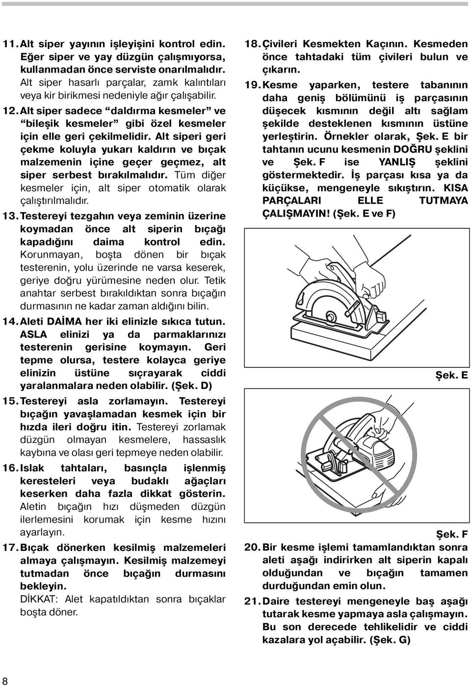 Alt siperi geri çekme koluyla yukarı kaldırın ve bıçak malzemenin içine geçer geçmez, alt siper serbest bırakılmalıdır. Tüm diğer kesmeler için, alt siper otomatik olarak çalıştırılmalıdır. 3.